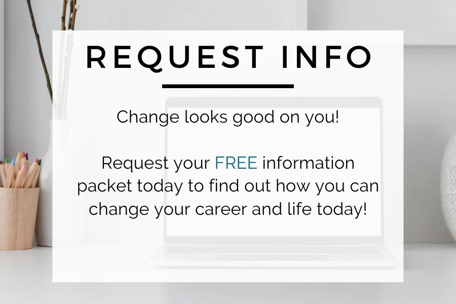 Request Info Change looks good on you! Request your FREE information packet today to find out how you can change your career and life today.