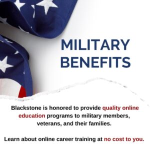 Military Benefits. blackstone is honored to provide quality online education programs to military members, veterans, and their families. Learn about online career training at no cost to you.