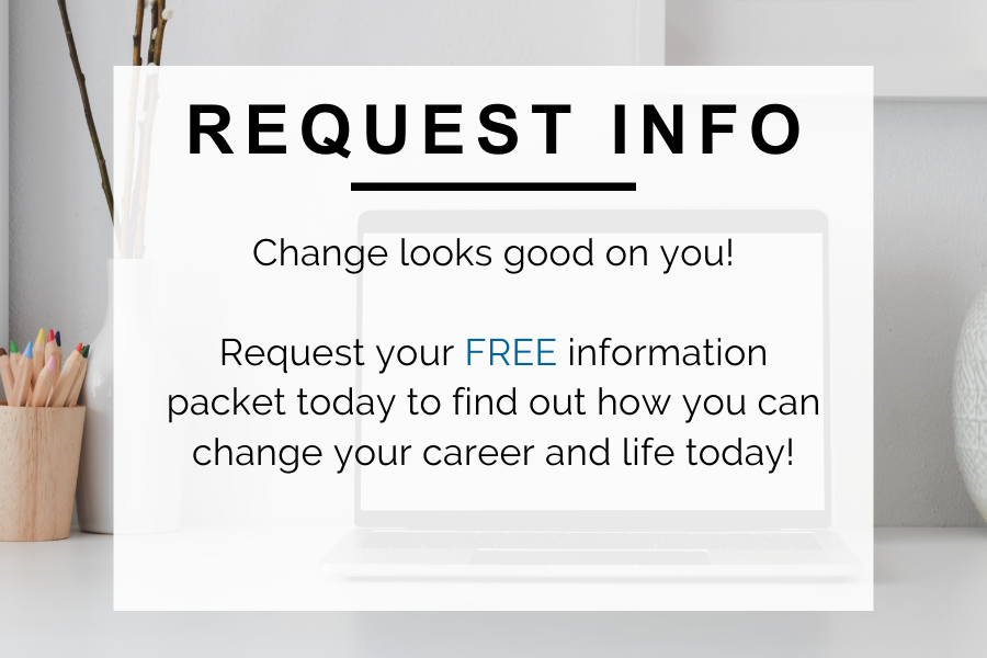 Request Info Change looks good on you! Request your FREE information packet today to find out how you can change your career and life today.