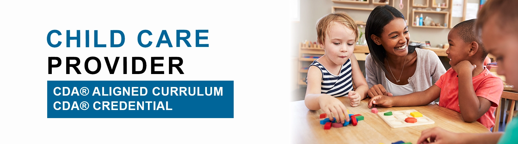 Child Care Provider. CDA® Aligned Curriculum. CDA® Credential