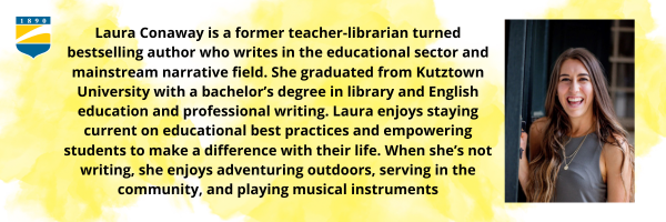 Laura Bio with image: Laura Conaway is a former teacher-librarian turned bestselling author who writes in the educational sector and mainstream narrative field. She graduated from Kutztown University with a bachelor’s degree in library and English education and professional writing. Laura enjoys staying current on educational best practices and empowering students to make a difference with their life. When she’s not writing, she enjoys adventuring outdoors, serving in the community, and playing musical instruments